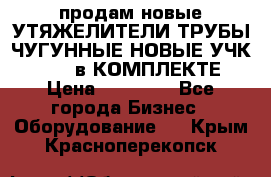 продам новые УТЯЖЕЛИТЕЛИ ТРУБЫ ЧУГУННЫЕ НОВЫЕ УЧК-720-24 в КОМПЛЕКТЕ › Цена ­ 30 000 - Все города Бизнес » Оборудование   . Крым,Красноперекопск